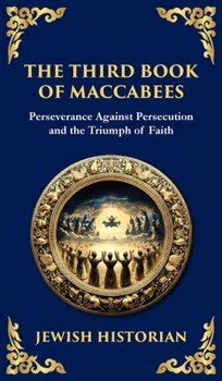 The Third Book of Maccabees: A Timeless Account of Perseverance, Faith, and Deliverance (Deluxe Hardbound Edition) (Library of Alexandria)