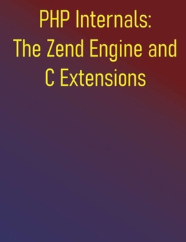 Paperback PHP Internals: The Zend Engine and C Extensions: A Comprehensive Guide to Zend Engine, Learn C Extension Development, and Optimize Your PHP Applicatio Book