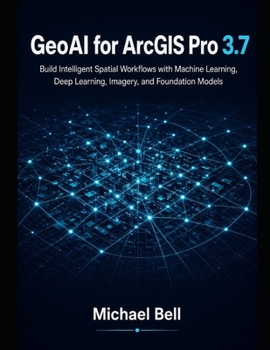 Paperback GeoAI with ArcGIS Pro 3.7: Build Intelligent Spatial Workflows with Machine Learning, Deep Learning, Imagery, and Foundation Models Book