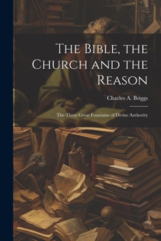 Paperback The Bible, the Church and the Reason: The Three Great Fountains of Divine Authority Book