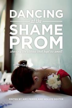 Paperback Dancing at the Shame Prom: Sharing the Stories That Kept Us Small Book