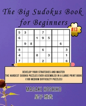 The Big Sudokus Book for Beginners #13: Develop Your Strategies And Master The Hardest Sudoku Puzzles Ever Assembled In A Large Print Book (100 Medium Difficulty Puzzles)