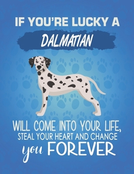 If You're Lucky A Dalmatian Will Come Into Your Life, Steal Your Heart And Change You Forever: Composition Notebook for Dog and Puppy Lovers