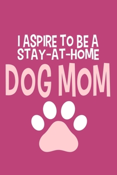 I Aspire To Be A Stay-At-Home Dog Mom: Blank Lined Notebook Journal: Gifts For Dog Lovers Him Her 6x9 | 110 Blank  Pages | Plain White Paper | Soft Cover Book
