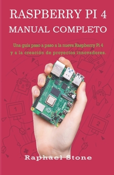 RASPBERRY PI 4 MANUAL COMPLETO: Una guía paso a paso a la nueva Raspberry Pi 4 y a la creación de proyectos innovadores (Spanish Edition)