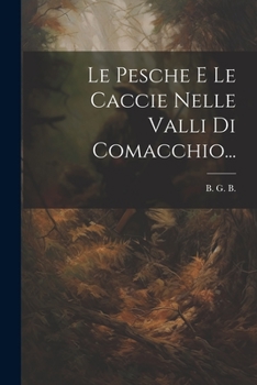 Paperback Le Pesche E Le Caccie Nelle Valli Di Comacchio... [Italian] Book