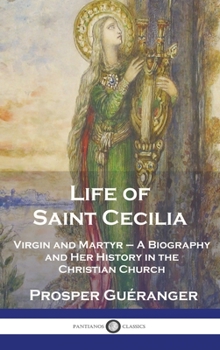 Hardcover Life of Saint Cecilia, Virgin and Martyr: A Biography and Her History in the Christian Church Book