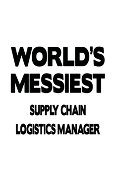 World's Messiest Supply Chain Logistics Manager: Funny Supply Chain Logistics Manager Notebook, Supply Chain Workerics Managing/Organizer Journal ... | 6 x 9 Compact Size, 109 Blank Lined Pages