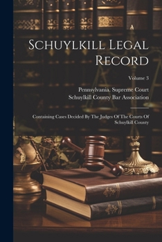 Schuylkill Legal Record: Containing Cases Decided By The Judges Of The Courts Of Schuylkill County; Volume 3