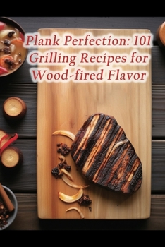 Paperback Plank Perfection: 101 Grilling Recipes for Wood-fired Flavor Book