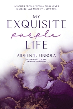 My Exquisite Purple Life: Insights from a Woman Who Never Should Have Made It But Did.