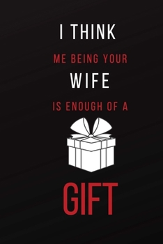 I Think Me Being Your Wife Is Enough of A Gift: Funny Adult Theme Lined Notebook ~ Stocking Stuffer
