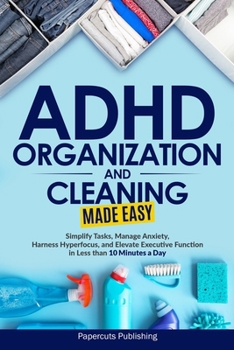 Paperback ADHD Organization and Cleaning Made Easy: Simplify Tasks, Manage Anxiety, Harness Hyperfocus, and Elevate Executive Function in Less than 10 Minutes a Book