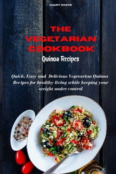 Paperback The Vegetarian Cookbook Quinoa Recipes: Quick, Easy and Healthy Delicious Vegetarian Quinoa Recipes for healthy living while keeping your weight under Book