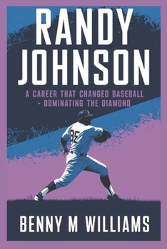 Paperback Randy Johnson: Randy Johnson A Career That Changed Baseball-Dominating the Diamond Book