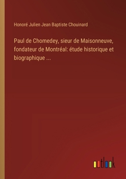 Paul de Chomedey, sieur de Maisonneuve, fondateur de Montréal: étude historique et biographique ... (French Edition)