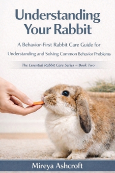 Paperback Understanding Your Rabbit: A Behavior-First Rabbit Care Guide for Understanding and Solving Common Behavior Problems Book