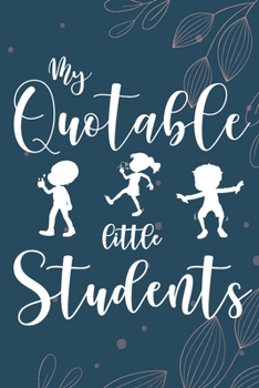 My Quotable Little Students: 6X9 inches, 100 pages with students particular writing space, A Teacher Journal to Record and Collect Kids Unforgettable ... - Cute, Funny and Hilarious Classroom Stories