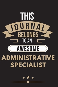 THIS JOURNAL BELONGS TO AN AWESOME Administrative Specialist Notebook / Journal 6x9 Ruled Lined  120 Pages: for Administrative Specialist 6x9 notebook ... notes ideas memorie, blueprint and goals. D