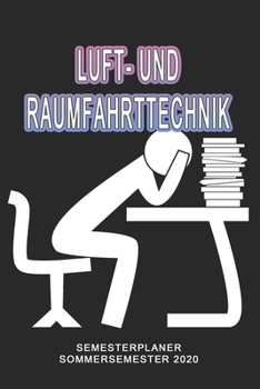 Luft- und Raumfahrttechnik Semesterplaner - Sommersemester 2020: Terminplaner und Organizer f�r das Studium. Taschenkalender, Planer, Wochenkalender, Klausurtermine, Vorlesungsplaner, Studiumplaner.