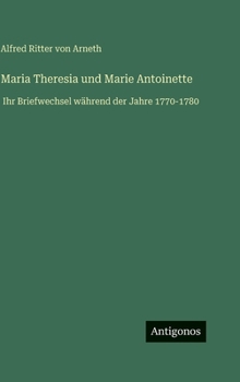 Maria Theresia und Marie Antoinette: Ihr Briefwechsel während der Jahre 1770-1780