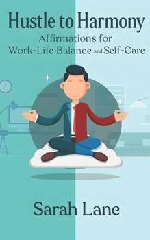 Hustle to Harmony: Affirmations for Work-Life Balance and Self-Care