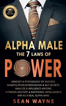 Paperback Alpha Male the 7 Laws of Power: Mindset & Psychology of Success. Manipulation, Persuasion, NLP Secrets. Analyze & Influence Anyone. Hypnosis Mastery & Book