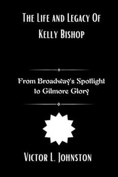 Paperback The Life and Legacy Of Kelly Bishop: From Broadway's Spotlight to Gilmore Glory Book