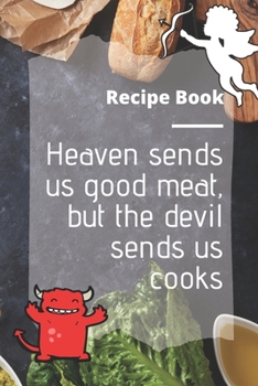 Paperback Cookbook - Blank Recipe Book for Writing, 6" x 9", "Heaven sends us good meat, but the devil sends us cooks" Book