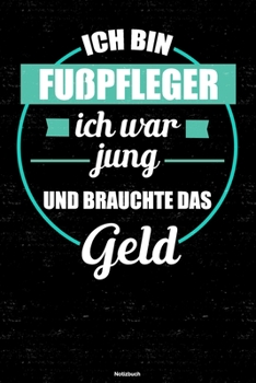 Ich bin Fu�pfleger ich war jung und brauchte das Geld Notizbuch: Fu�pfleger Journal DIN A5 liniert 120 Seiten Geschenk