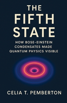 The Fifth State: How Bose-Einstein Condensates Made Quantum Physics Visible