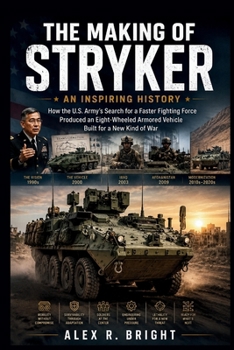 THE MAKING OF STRYKER AN INSPIRING HISTORY: How the U.S. Army’s Search for a Faster Fighting Force Produced an Eight-Wheeled Armored Vehicle Built for a New Kind of War