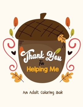 Thank You for Helping Me - An Adult Coloring Book: Thanksgiving Holiday Coloring Books, Fall Coloring Pages, Stress Relieving Autumn Coloring Pages, ... Holiday Designs (Cards Alternative)