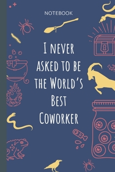 I never asked to be the World`s Best Coworker: Lined Journal, 100 Pages, 6 x 9, Blank Journal To Write In, Gift for Co-Workers, Colleagues, Boss, Friends or Family Gift