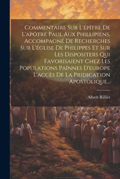 Paperback Commentaire Sur L'épître De L'apôtre Paul Aux Phillipiens, Accompagné De Recherches Sur L'église De Philippes Et Sur Les Dispositers Qui Favorisaient [French] Book