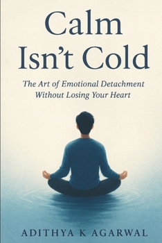Calm Isn't Cold: The Art of Emotional Detachment Without Losing Your Heart