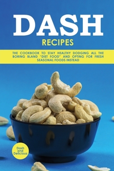 Dash Recipes: The Cookbook to Stay Healthy Dodging All the Boring Bland "Diet Food" and Opting for Fresh Seasonal Foods Instead