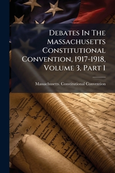 Paperback Debates In The Massachusetts Constitutional Convention, 1917-1918, Volume 3, Part 1 Book