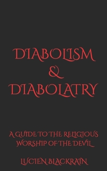 Diabolism & Diabolatry: A Guide To The Religious Worship of The Devil