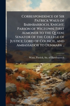 Paperback Correspondence of Sir Patrick Waus of Barnbarroch, Knight; Parson of Wigtown; First Almoner to the Queen; Senator of the College of Justice; Lord of C Book