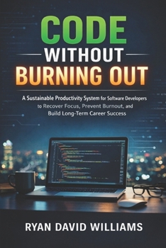 CODE WITHOUT BURNING OUT: A Sustainable Productivity System for Software Developers to Recover Focus, Prevent Burnout, and Build Long-Term Career Success (The Modern Developer Series)