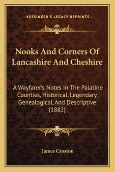 Paperback Nooks And Corners Of Lancashire And Cheshire: A Wayfarer's Notes In The Palatine Counties, Historical, Legendary, Genealogical, And Descriptive (1882) Book