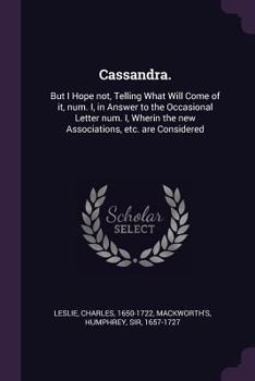 Paperback Cassandra.: But I Hope not, Telling What Will Come of it, num. I, in Answer to the Occasional Letter num. I, Wherin the new Associ Book