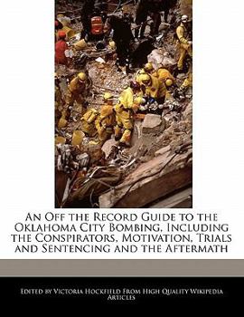 An off the Record Guide to the Oklahoma City Bombing, Including the Conspirators, Motivation, Trials and Sentencing and the Aftermath