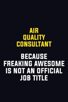 Air Quality Consultant Because Freaking Awesome Is Not An Official Job Title: Motivational Career Pride Quote 6x9 Blank Lined Job Inspirational Notebook Journal