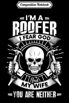 Composition Notebook: Mens I'm A Roofer I Fear God And My Wife You Are Neither s Journal/Notebook Blank Lined Ruled 6x9 100 Pages