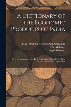Paperback A Dictionary of the Economic Products of India: Pt. 1. Pachyrhizus to Rye. Pt. 2. Sabadilla to Silica. Pt. 3. Silk to Tea. Pt. 4. Tectona to Zygophill Book