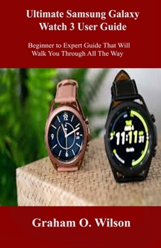 Paperback Ultimate Samsung Galaxy Watch 3 User Guide: Beginner to Expert Guide That Will Walk You Through All The Way Book