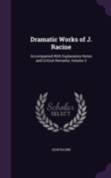 Hardcover Dramatic Works of J. Racine: Accompanied With Explanatory Notes and Critical Remarks, Volume 3 Book
