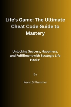 Life's Game: The Ultimate Cheat Code Guide to Mastery: Unlocking Success, Happiness, and Fulfillment with Strategic Life Hacks"